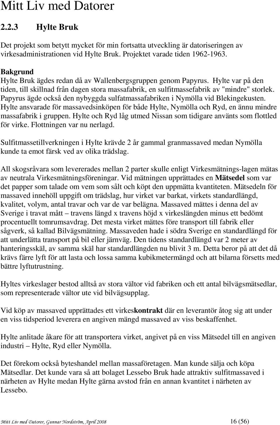 Papyrus ägde också den nybyggda sulfatmassafabriken i Nymölla vid Blekingekusten. Hylte ansvarade för massavedsinköpen för både Hylte, Nymölla och Ryd, en ännu mindre massafabrik i gruppen.