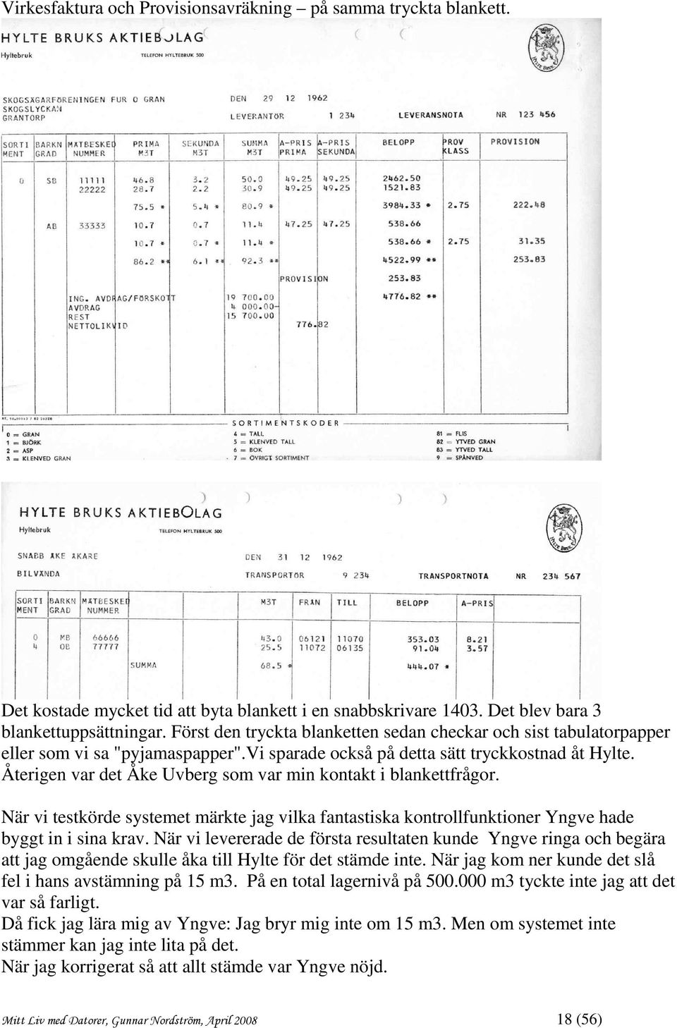 Återigen var det Åke Uvberg som var min kontakt i blankettfrågor. När vi testkörde systemet märkte jag vilka fantastiska kontrollfunktioner Yngve hade byggt in i sina krav.