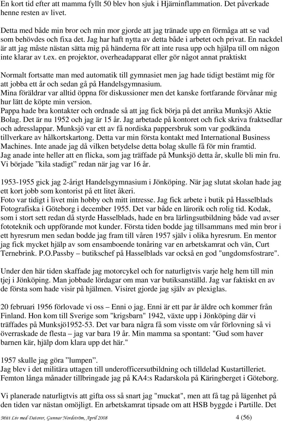 En nackdel är att jag måste nästan sätta mig på händerna för att inte rusa upp och hjälpa till om någon inte klarar av t.ex.