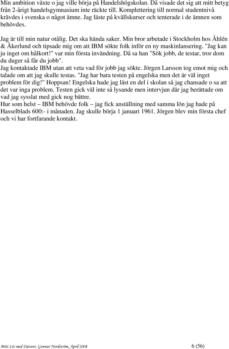 Min bror arbetade i Stockholm hos Åhlén & Åkerlund och tipsade mig om att IBM sökte folk inför en ny maskinlansering. "Jag kan ju inget om hålkort!" var min första invändning.