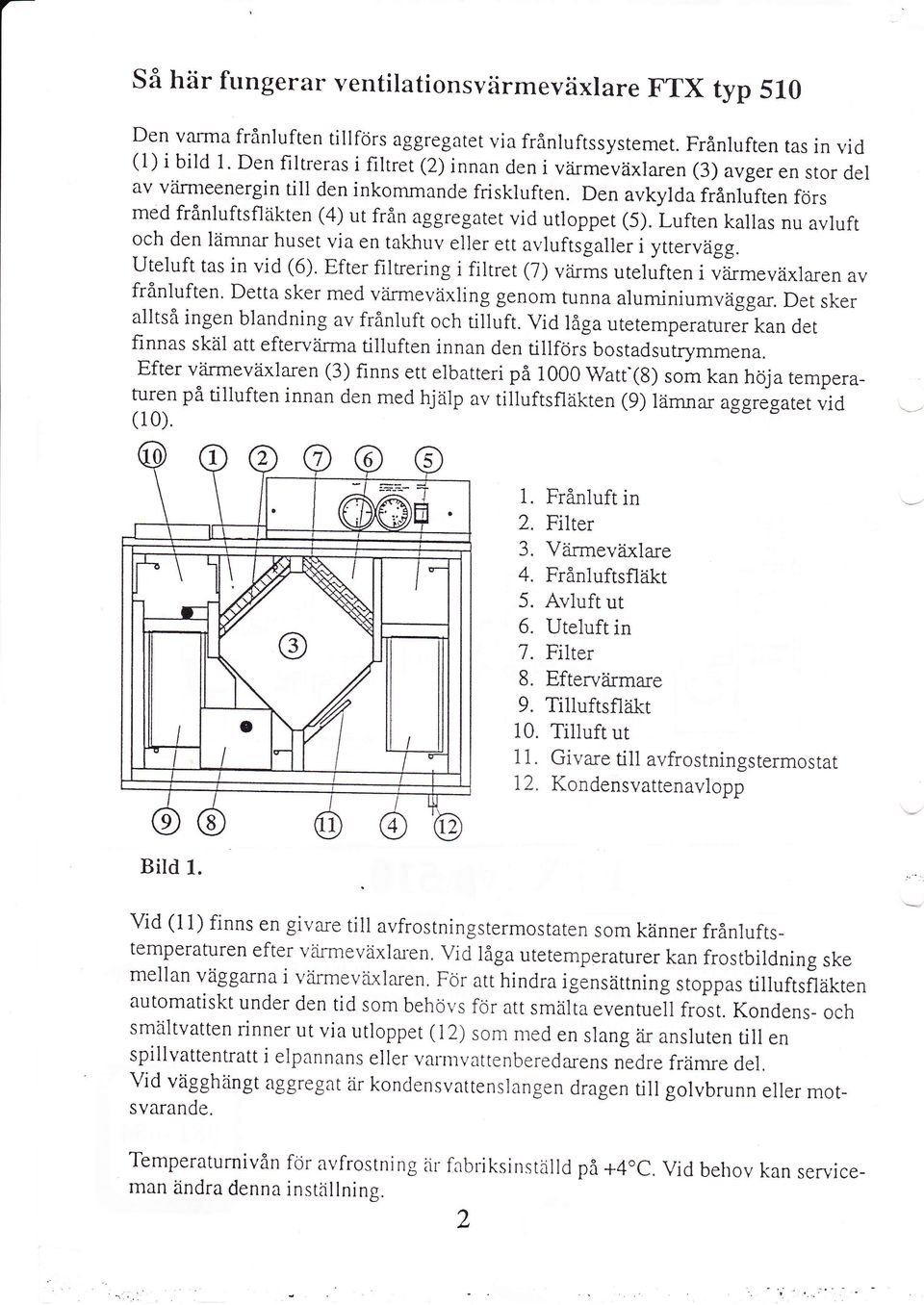 Den avkylda frånluften förs med frånluftsfläkten (4) ut frän aggregatet vid utloppet (5). Luften kallas nu avlufr och den lämnar huset via en takhuv eller ett avluftsgaller i yttervägg.
