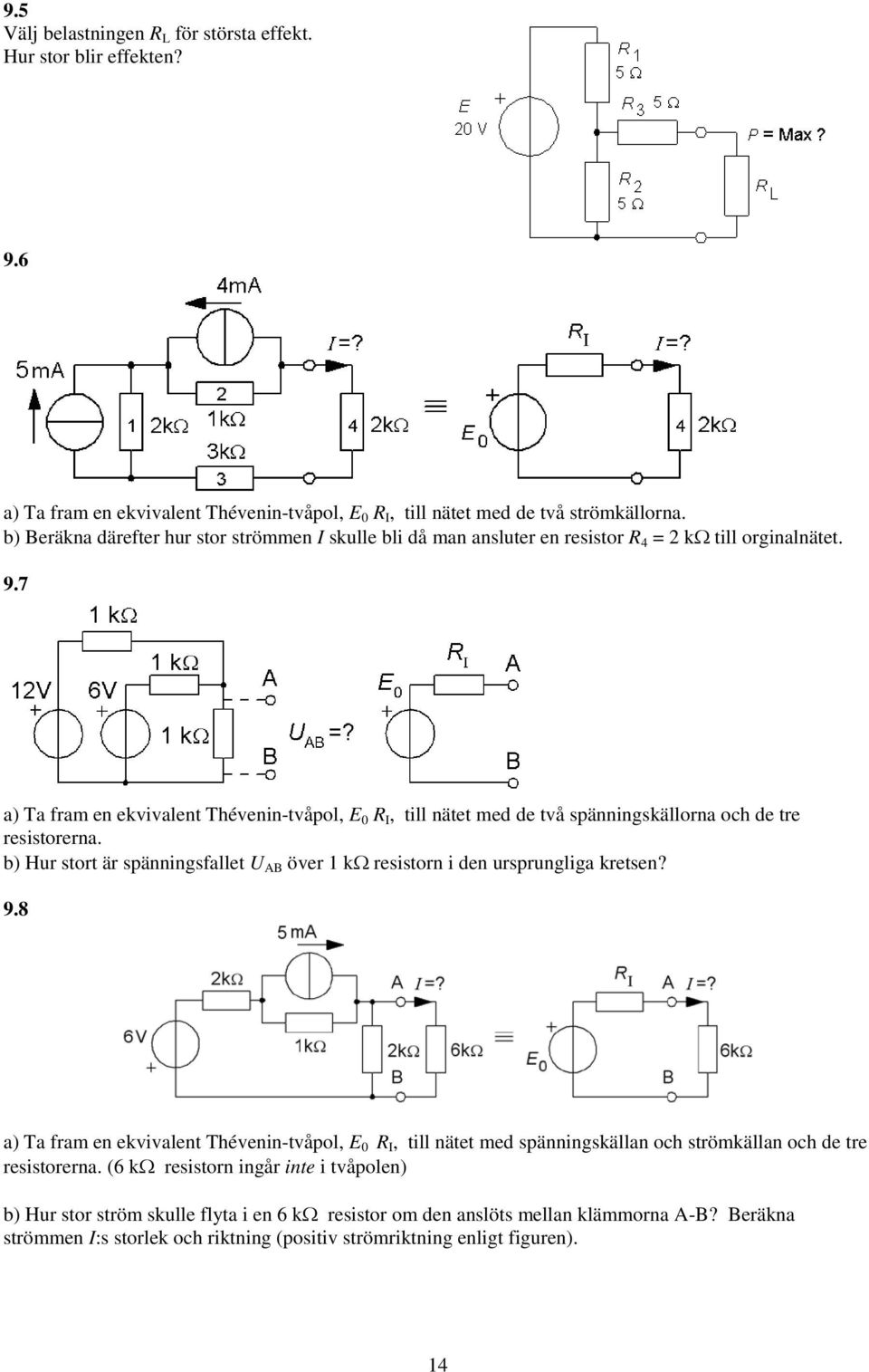 7 a) Ta fram en ekvivalent Thévenin-tvåpol, E 0, till nätet med de två spänningskällorna och de tre resistorerna. b) Hur stort är spänningsfallet AB över kω resistorn i den ursprungliga kretsen?