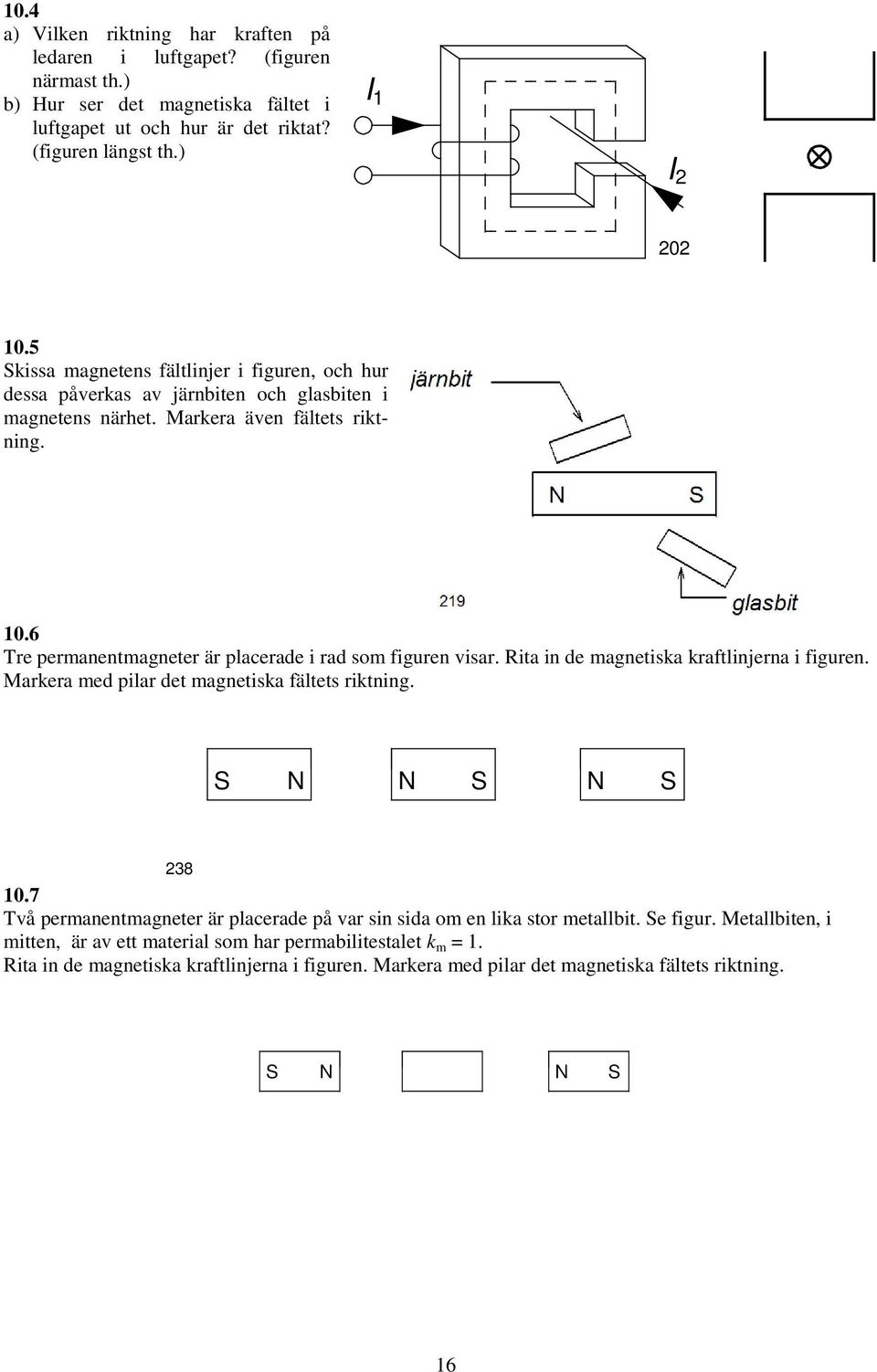 6 Tre permanentmagneter är placerade i rad som figuren visar. ita in de magnetiska kraftlinerna i figuren. Markera med pilar det magnetiska fältets riktning. S N N S N S 8 0.