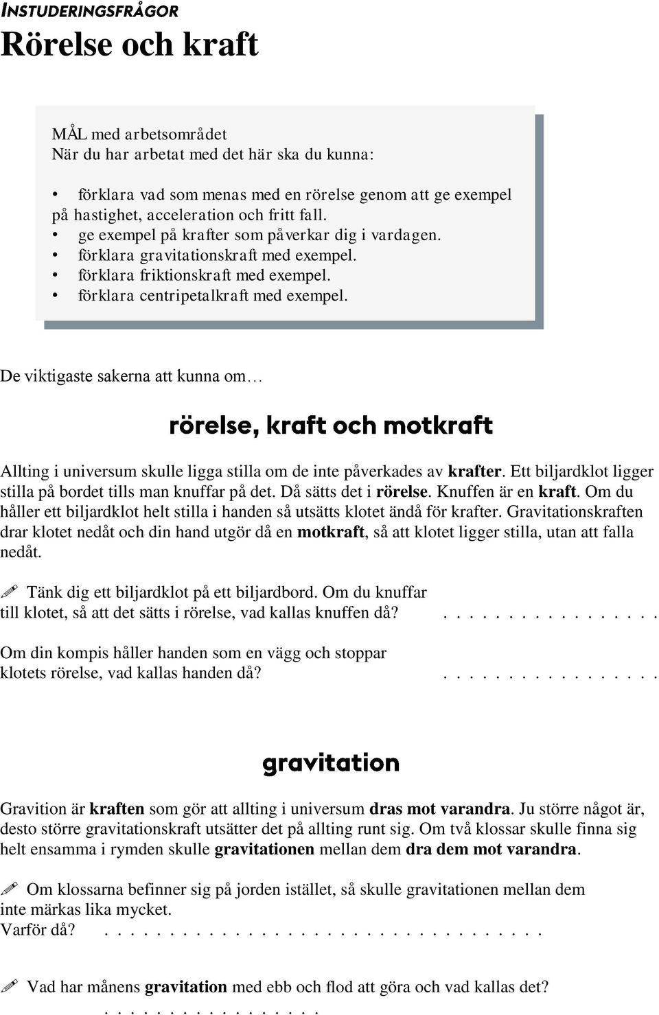 De viktigaste sakerna att kunna om Allting i universum skulle ligga stilla om de inte påverkades av krafter. Ett biljardklot ligger stilla på bordet tills man knuffar på det. Då sätts det i rörelse.