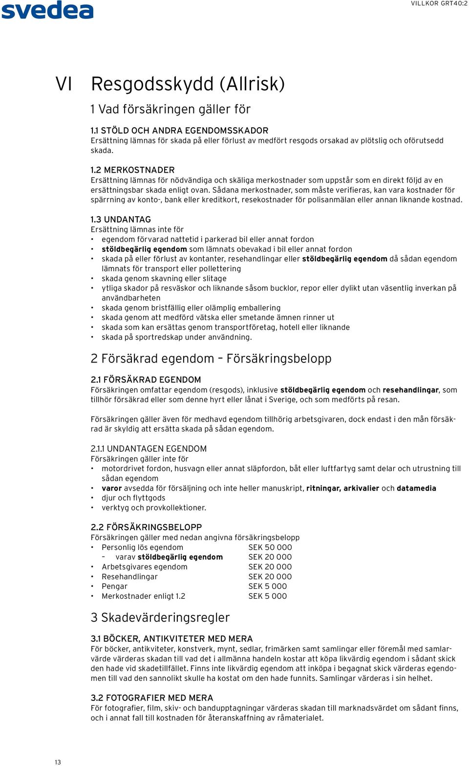 3 UNDANTAG Ersättning lämnas inte för egendom förvarad nattetid i parkerad bil eller annat fordon stöldbegärlig egendom som lämnats obevakad i bil eller annat fordon skada på eller förlust av