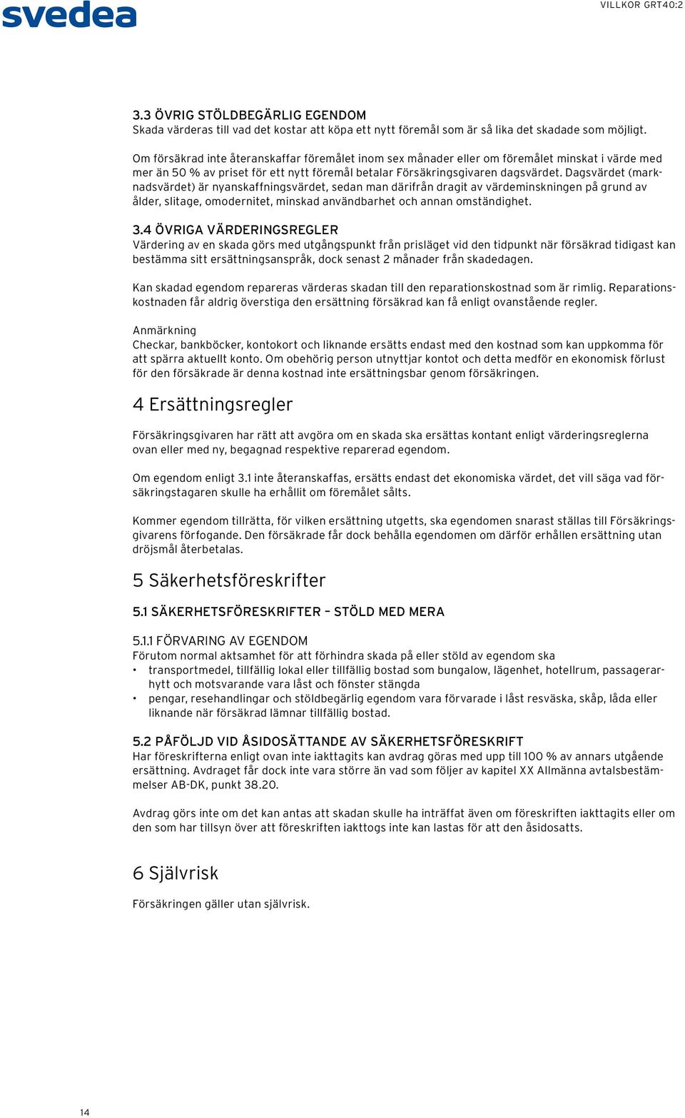 Dagsvärdet (marknadsvärdet) är nyanskaffningsvärdet, sedan man därifrån dragit av värdeminskningen på grund av ålder, slitage, omodernitet, minskad användbarhet och annan omständighet. 3.