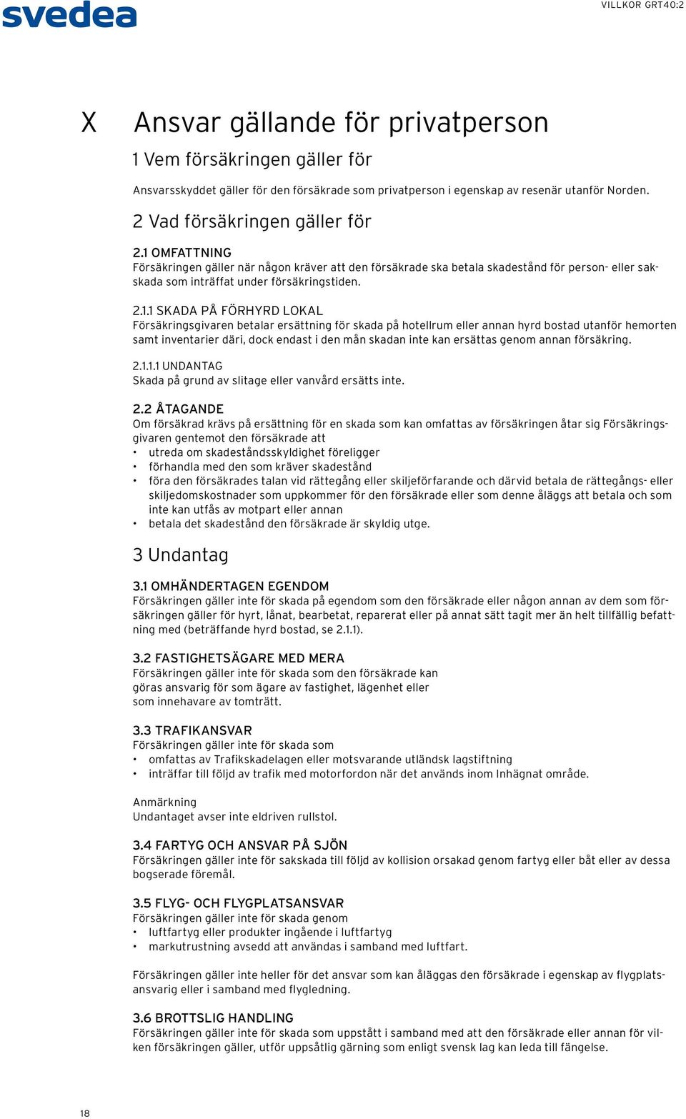 Försäkringsgivaren betalar ersättning för skada på hotellrum eller annan hyrd bostad utanför hemorten samt inventarier däri, dock endast i den mån skadan inte kan ersättas genom annan försäkring. 2.1.