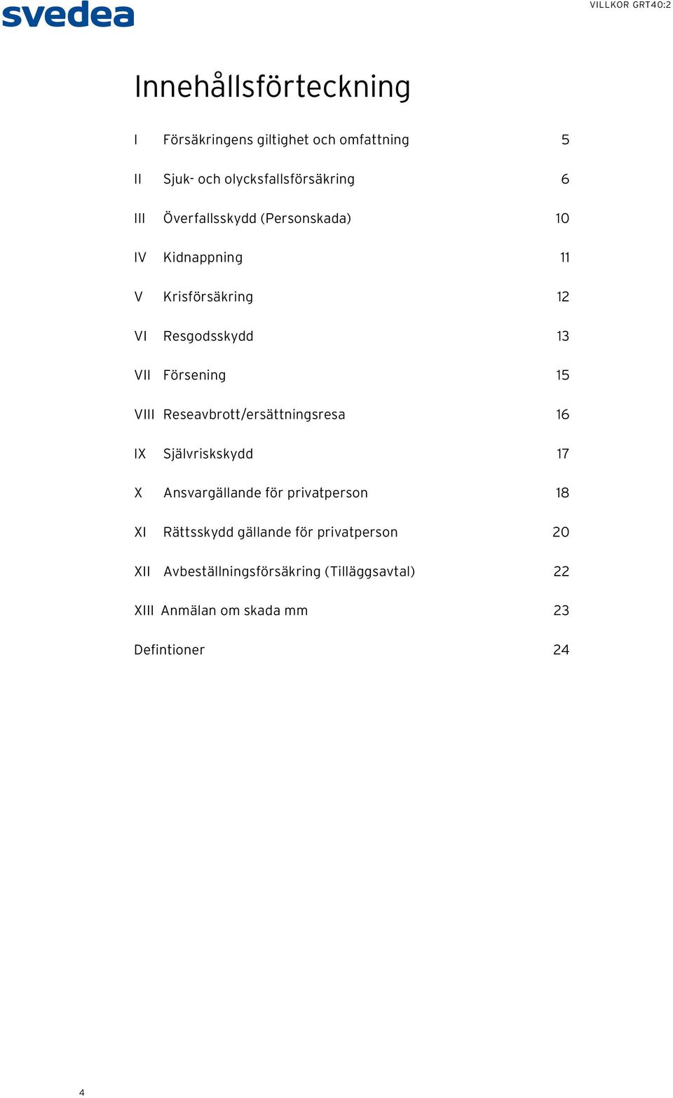 VIII Reseavbrott/ersättningsresa 16 IX Självriskskydd 17 X Ansvargällande för privatperson 18 XI Rättsskydd