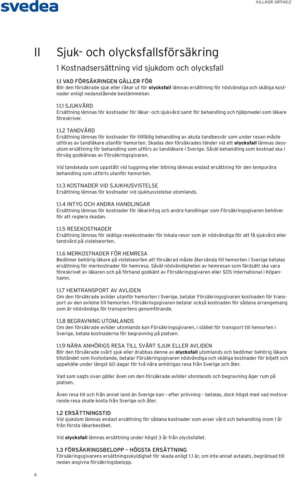 1.1.2 TANDVÅRD Ersättning lämnas för kostnader för tillfällig behandling av akuta tandbesvär som under resan måste utföras av tandläkare utanför hemorten.