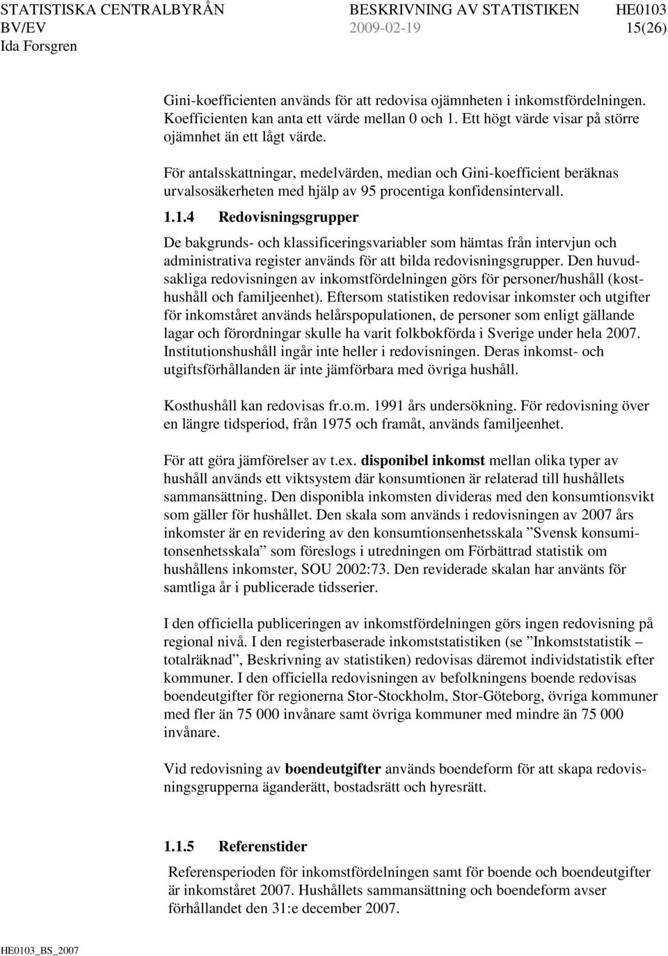 1.4 Redovisningsgrupper De bakgrunds- och klassificeringsvariabler som hämtas från intervjun och administrativa register används för att bilda redovisningsgrupper.