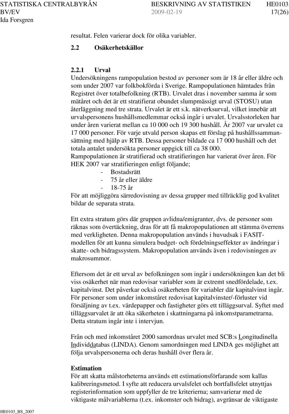 Urvalet dras i november samma år som mätåret och det är ett stratifierat obundet slumpmässigt urval (STOSU) utan återläggning med tre strata. Urvalet är ett s.k.