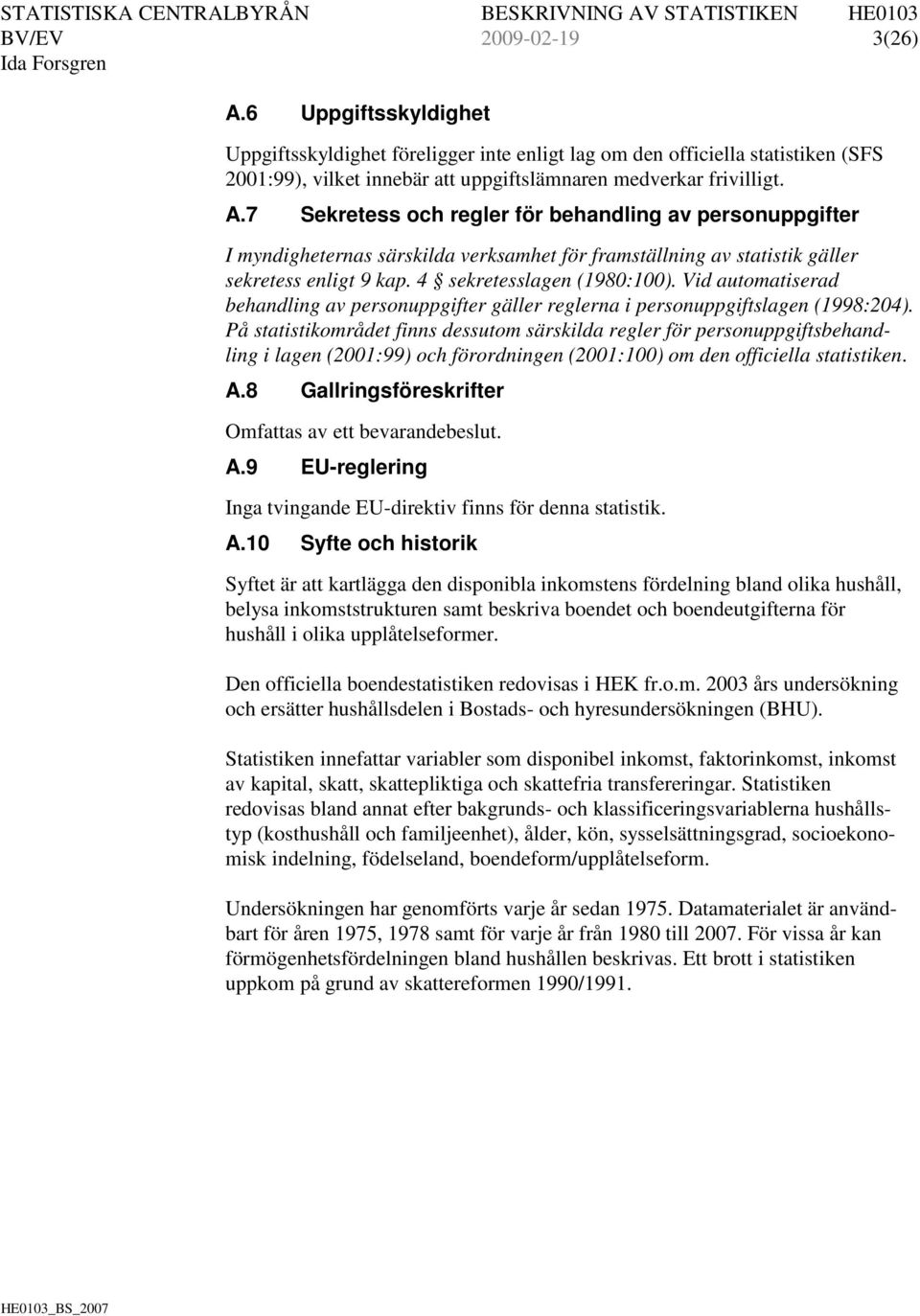 På statistikområdet finns dessutom särskilda regler för personuppgiftsbehandling i lagen (2001:99) och förordningen (2001:100) om den officiella statistiken. A.