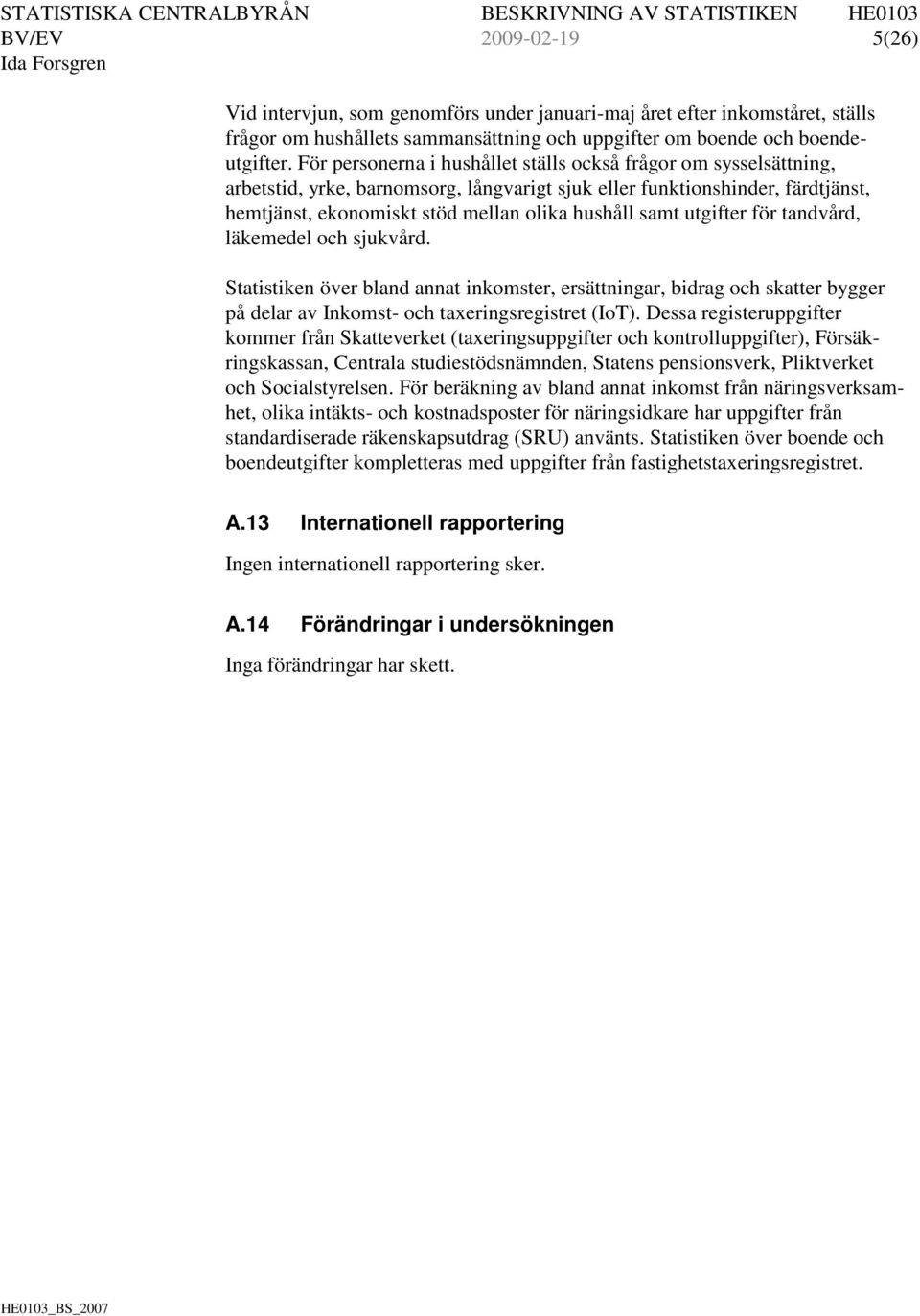 utgifter för tandvård, läkemedel och sjukvård. Statistiken över bland annat inkomster, ersättningar, bidrag och skatter bygger på delar av Inkomst- och taxeringsregistret (IoT).