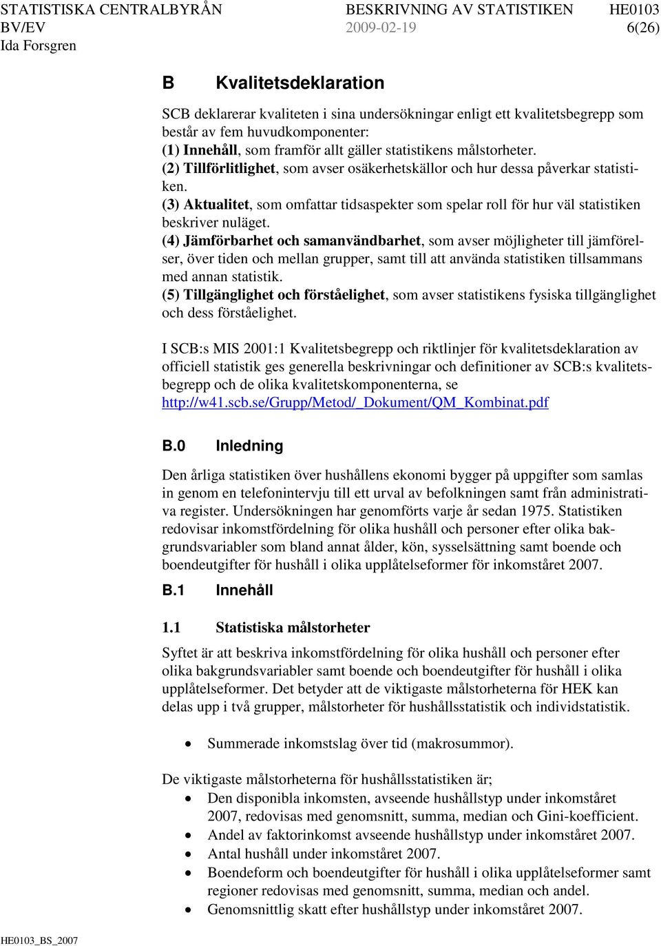 (3) Aktualitet, som omfattar tidsaspekter som spelar roll för hur väl statistiken beskriver nuläget.