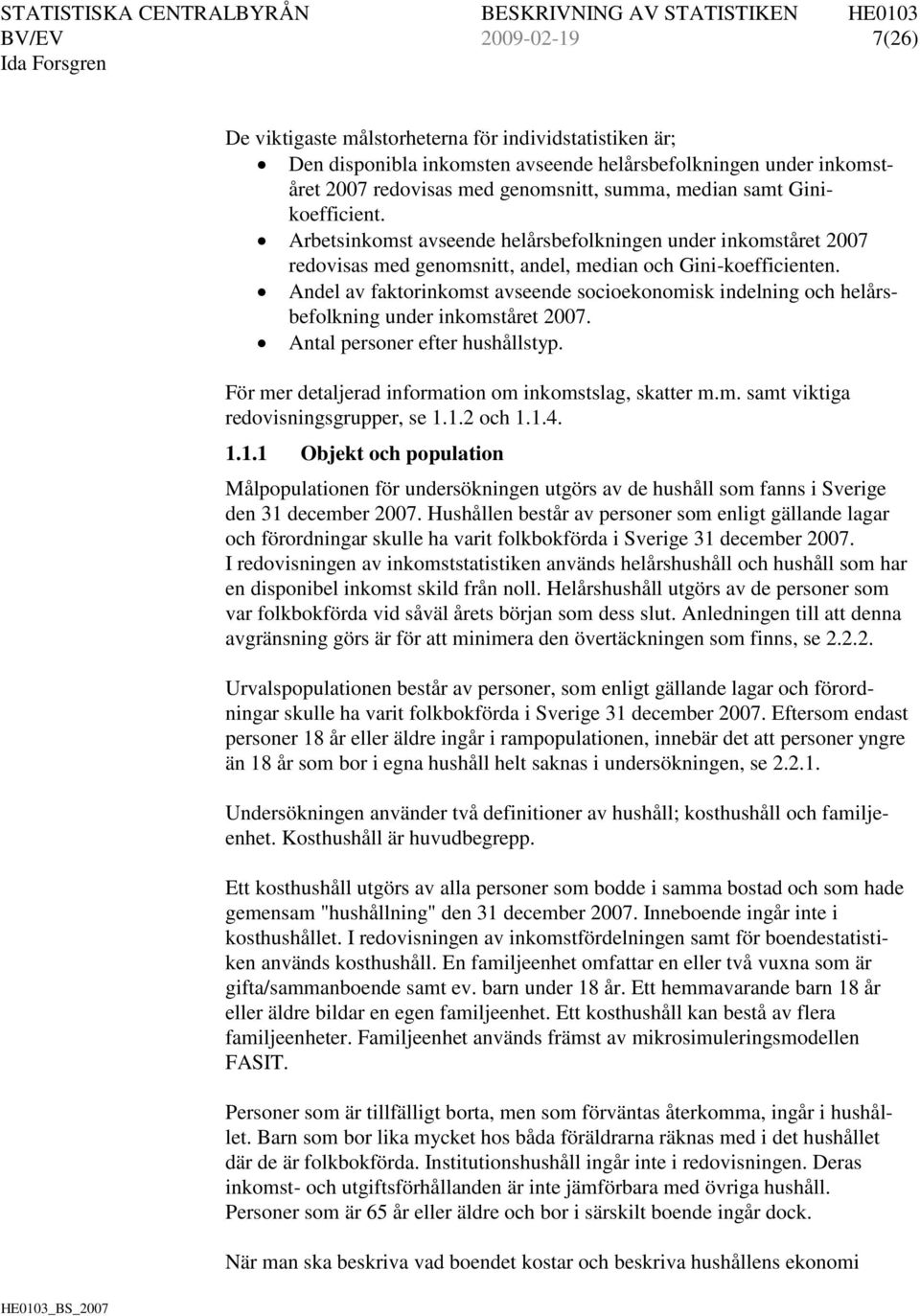 Andel av faktorinkomst avseende socioekonomisk indelning och helårsbefolkning under inkomståret 2007. Antal personer efter hushållstyp. För mer detaljerad information om inkomstslag, skatter m.m. samt viktiga redovisningsgrupper, se 1.