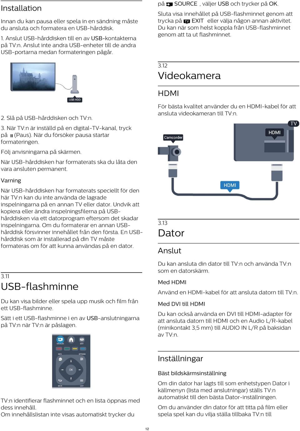 Sluta visa innehållet på USB-flashminnet genom att trycka på EXIT eller välja någon annan aktivitet. Du kan när som helst koppla från USB-flashminnet genom att ta ut flashminnet. 3.