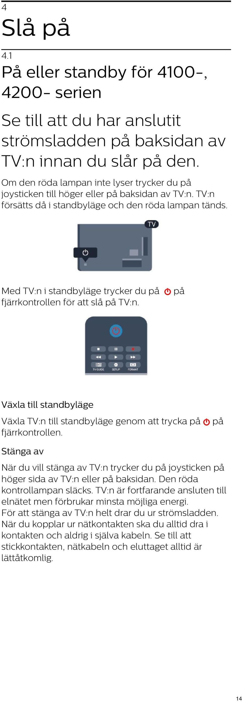 Med TV:n i standbyläge trycker du på på fjärrkontrollen för att slå på TV:n. Växla till standbyläge Växla TV:n till standbyläge genom att trycka på på fjärrkontrollen.