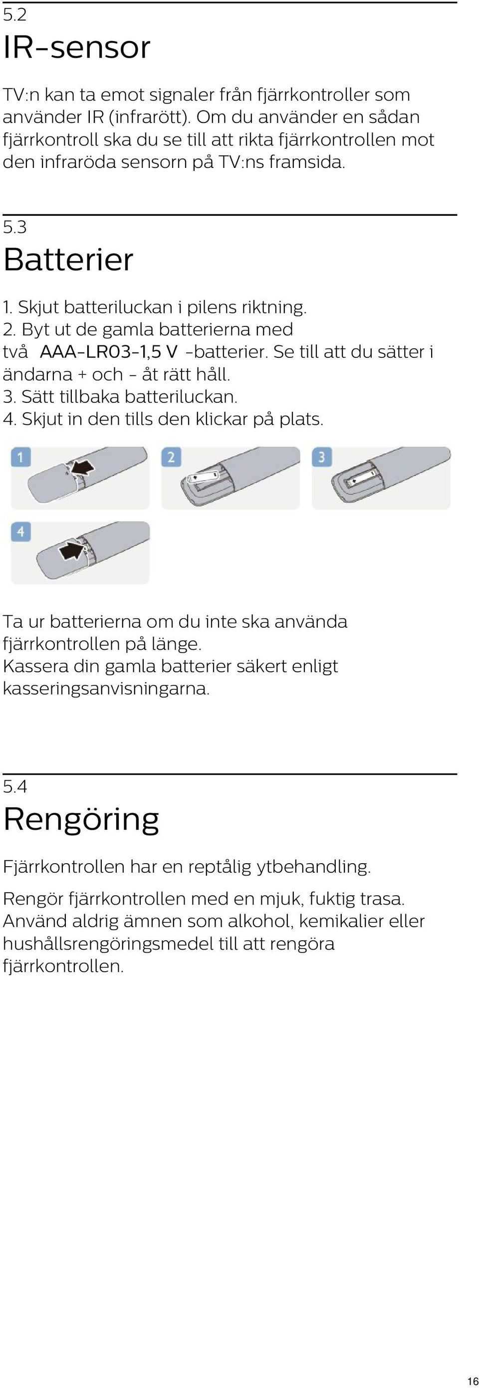 Byt ut de gamla batterierna med två AAA-LR03-1,5 V -batterier. Se till att du sätter i ändarna + och - åt rätt håll. 3. Sätt tillbaka batteriluckan. 4. Skjut in den tills den klickar på plats.