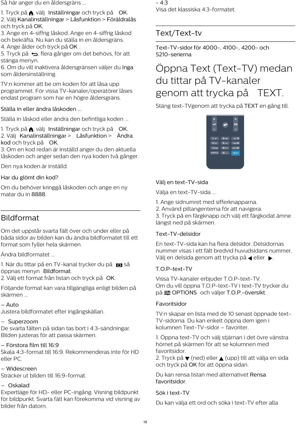 TV:n kommer att be om koden för att låsa upp programmet. För vissa TV-kanaler/operatörer låses endast program som har en högre åldersgräns. Ställa in eller ändra låskoden.