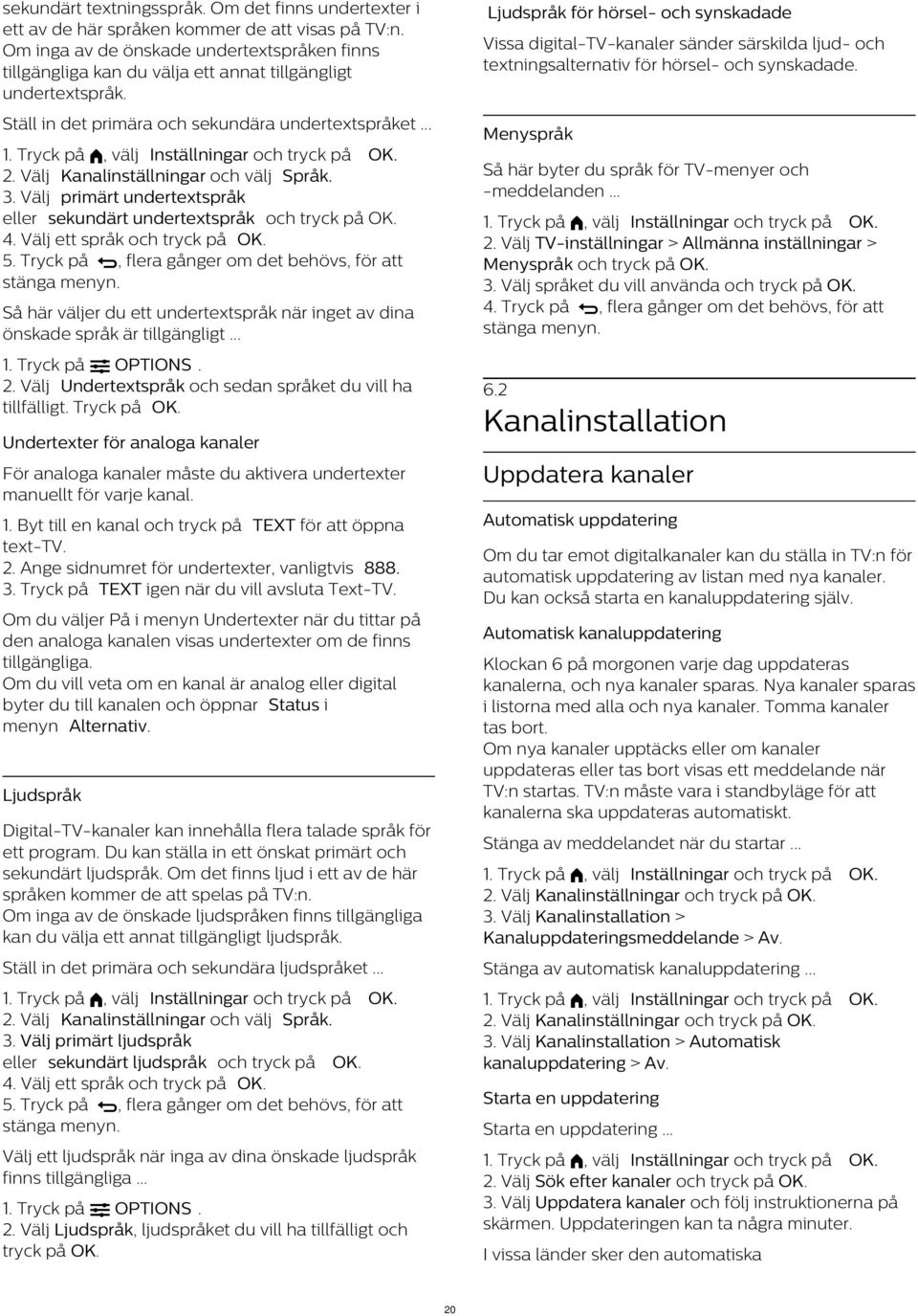 Välj Kanalinställningar och välj Språk. 3. Välj primärt undertextspråk eller sekundärt undertextspråk och tryck på OK. 4. Välj ett språk och tryck på OK. 5.