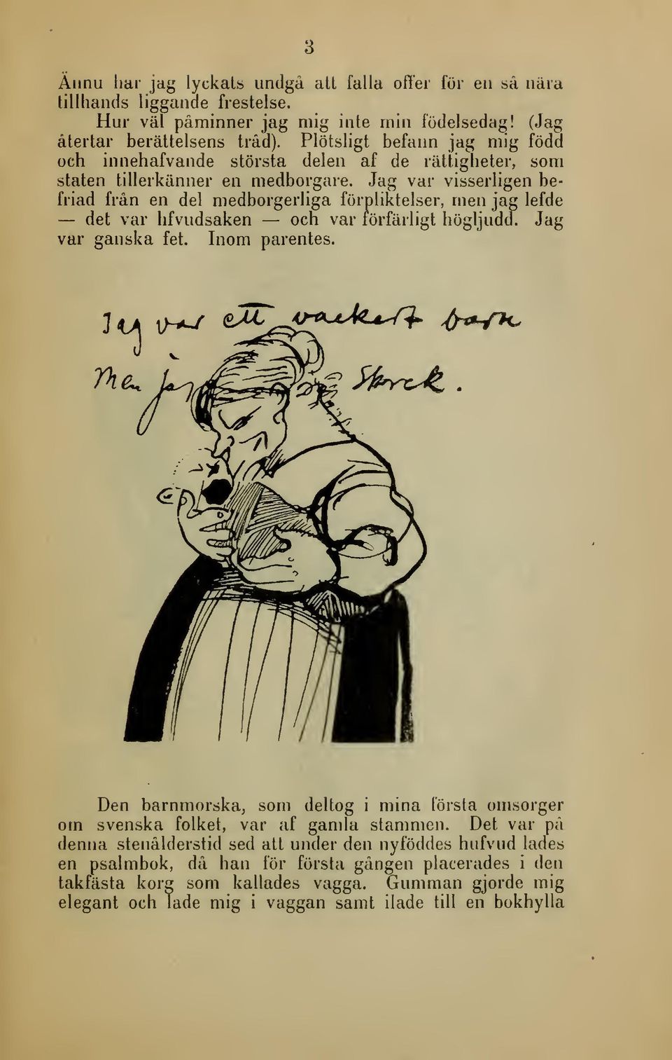 Jag var visserligen befriad från en del medborgerliga förpliktelser, men jag lefde det var hfvudsaken och var förfärligt högljudd. Jag var ganska fet. Inom parentes.