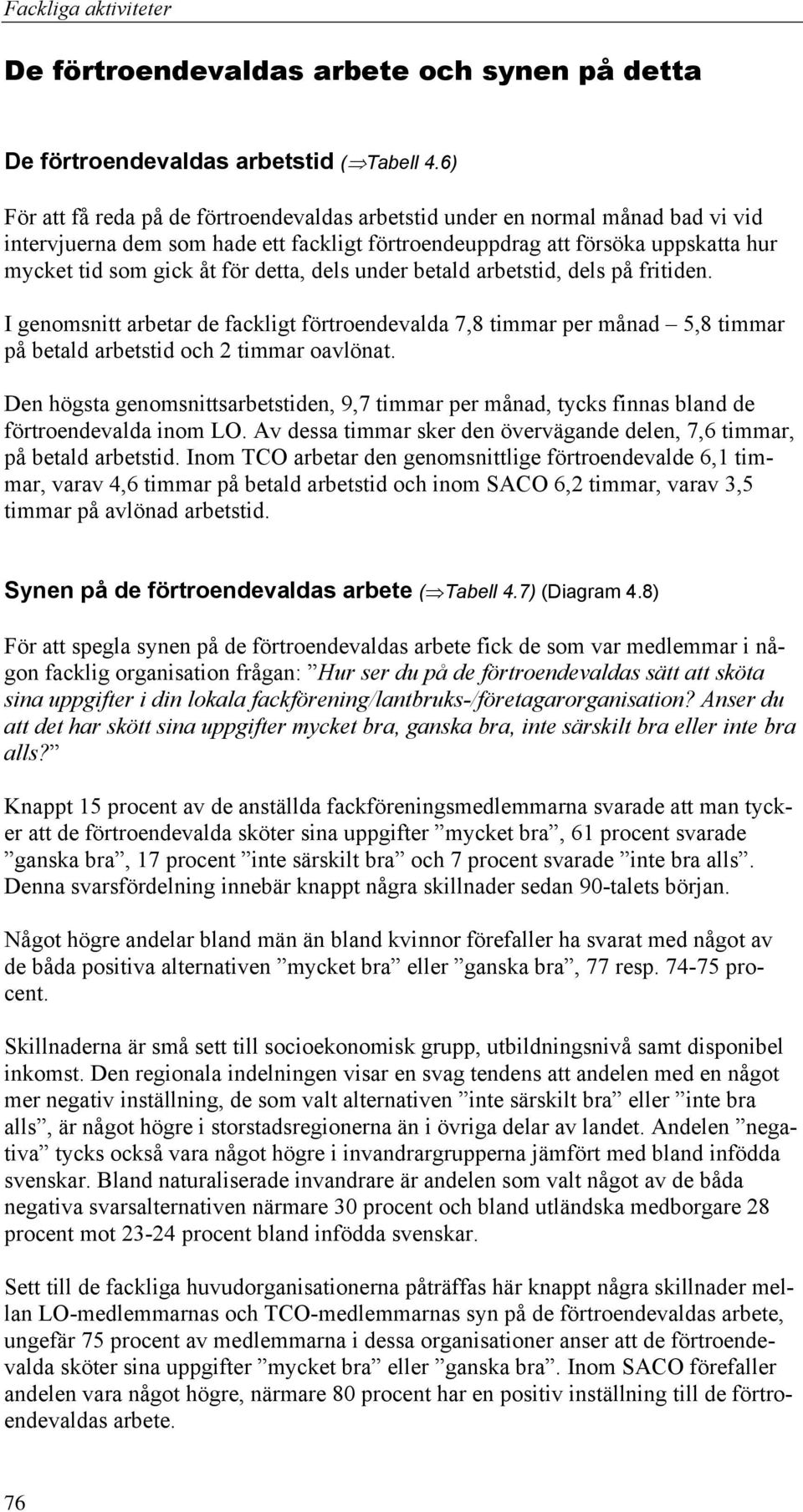 detta, dels under betald arbetstid, dels på fritiden. I genomsnitt arbetar de fackligt förtroendevalda 7,8 timmar per månad 5,8 timmar på betald arbetstid och 2 timmar oavlönat.