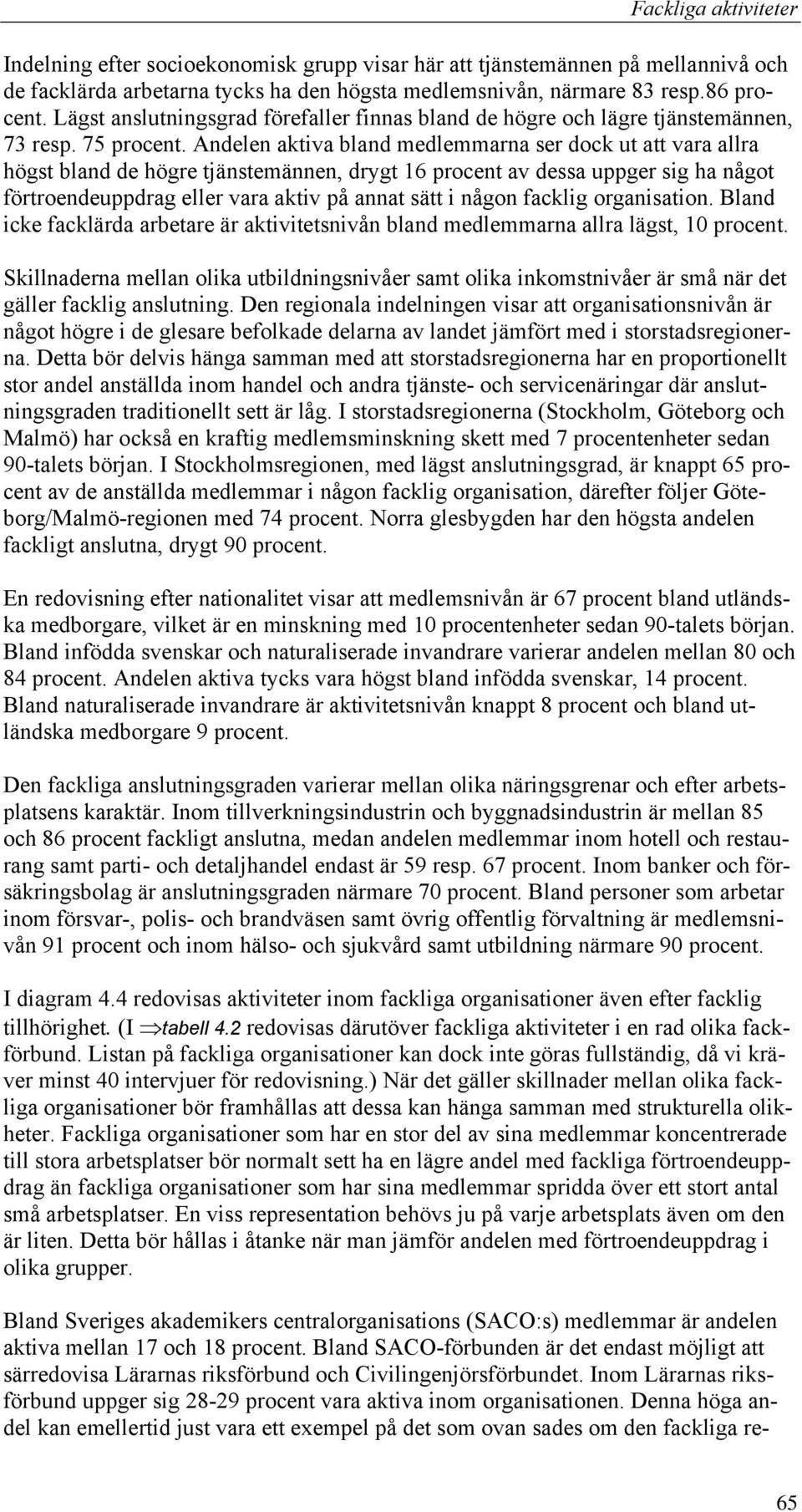 Andelen aktiva bland medlemmarna ser dock ut att vara allra högst bland de högre tjänstemännen, drygt 16 procent av dessa uppger sig ha något förtroendeuppdrag eller vara aktiv på annat sätt i någon