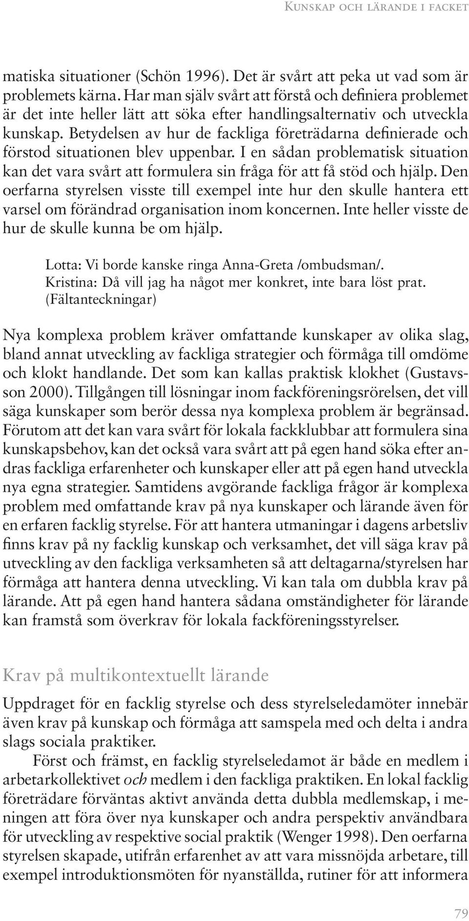 Betydelsen av hur de fackliga företrädarna definierade och förstod situationen blev uppenbar. I en sådan problematisk situation kan det vara svårt att formulera sin fråga för att få stöd och hjälp.