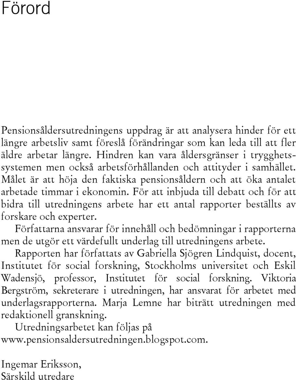 För att inbjuda till debatt och för att bidra till utredningens arbete har ett antal rapporter beställts av forskare och experter.