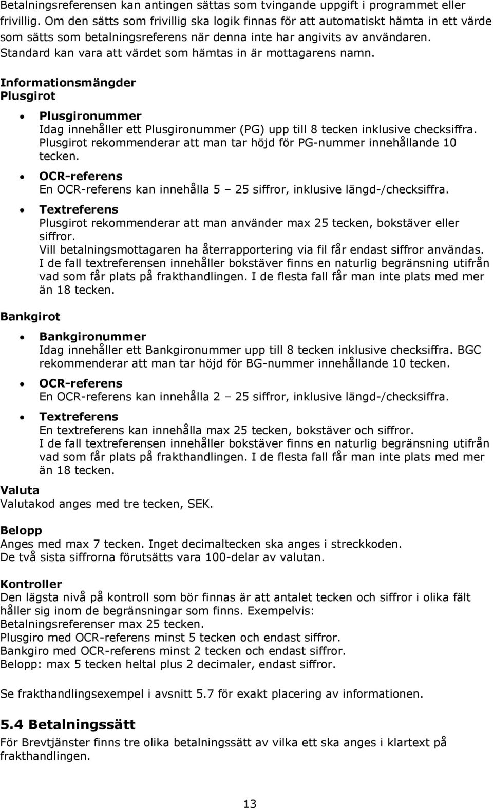 Standard kan vara att värdet som hämtas in är mottagarens namn. Informationsmängder Plusgirot Plusgironummer Idag innehåller ett Plusgironummer (PG) upp till 8 tecken inklusive checksiffra.