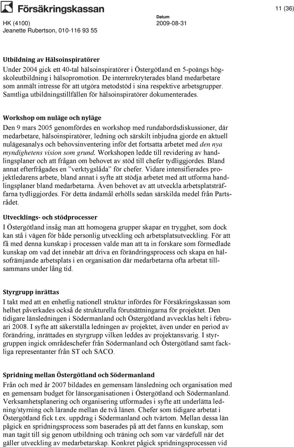 Workshop om nuläge och nyläge Den 9 mars 2005 genomfördes en workshop med rundabordsdiskussioner, där medarbetare, hälsoinspiratörer, ledning och särskilt inbjudna gjorde en aktuell nulägesanalys och