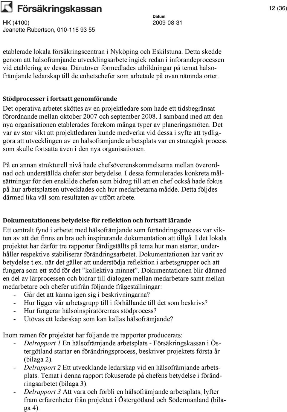 Stödprocesser i fortsatt genomförande Det operativa arbetet sköttes av en projektledare som hade ett tidsbegränsat förordnande mellan oktober 2007 och september 2008.