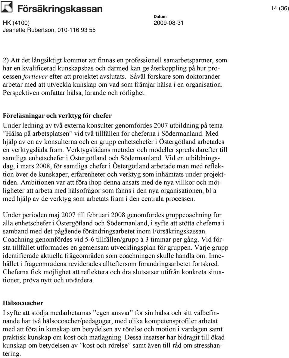 Föreläsningar och verktyg för chefer Under ledning av två externa konsulter genomfördes 2007 utbildning på tema Hälsa på arbetsplatsen vid två tillfällen för cheferna i Södermanland.