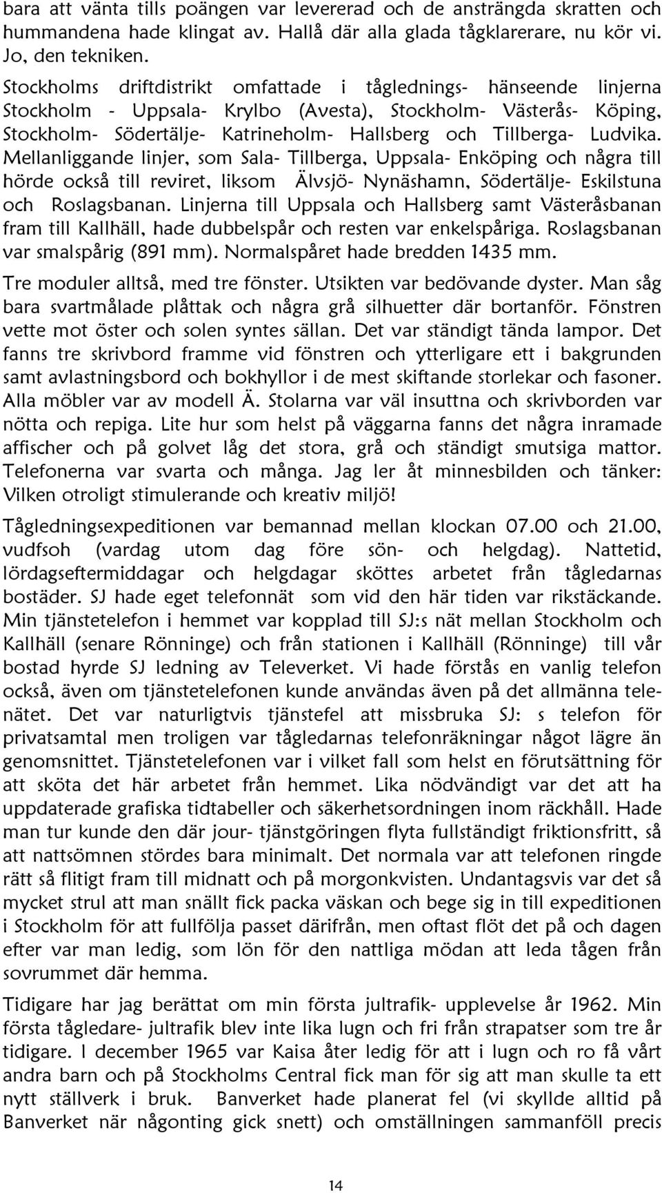 Ludvika. Mellanliggande linjer, som Sala- Tillberga, Uppsala- Enköping och några till hörde också till reviret, liksom Älvsjö- Nynäshamn, Södertälje- Eskilstuna och Roslagsbanan.