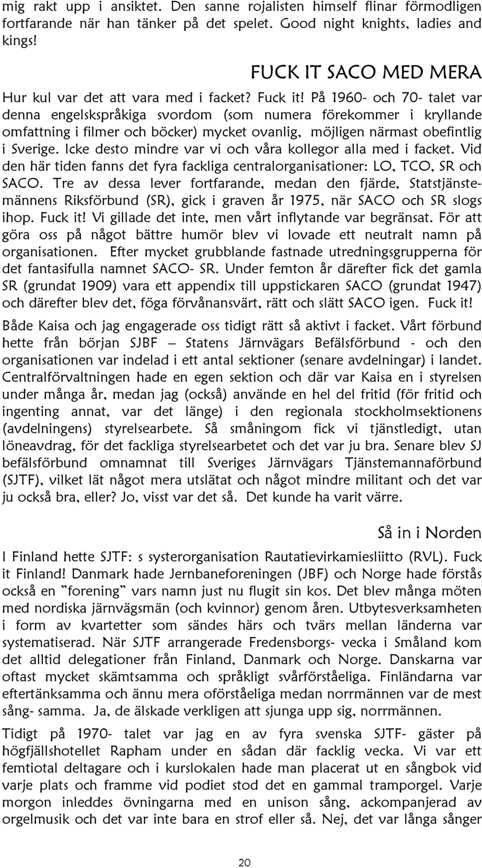 På 1960- och 70- talet var denna engelskspråkiga svordom (som numera förekommer i kryllande omfattning i filmer och böcker) mycket ovanlig, möjligen närmast obefintlig i Sverige.