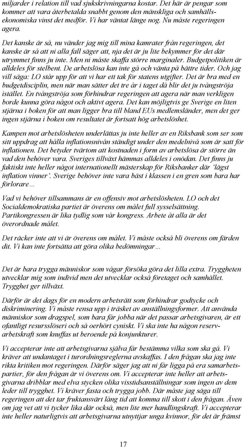 Det kanske är så, nu vänder jag mig till mina kamrater från regeringen, det kanske är så att ni alla fall säger att, nja det är ju lite bekymmer för det där utrymmet finns ju inte.