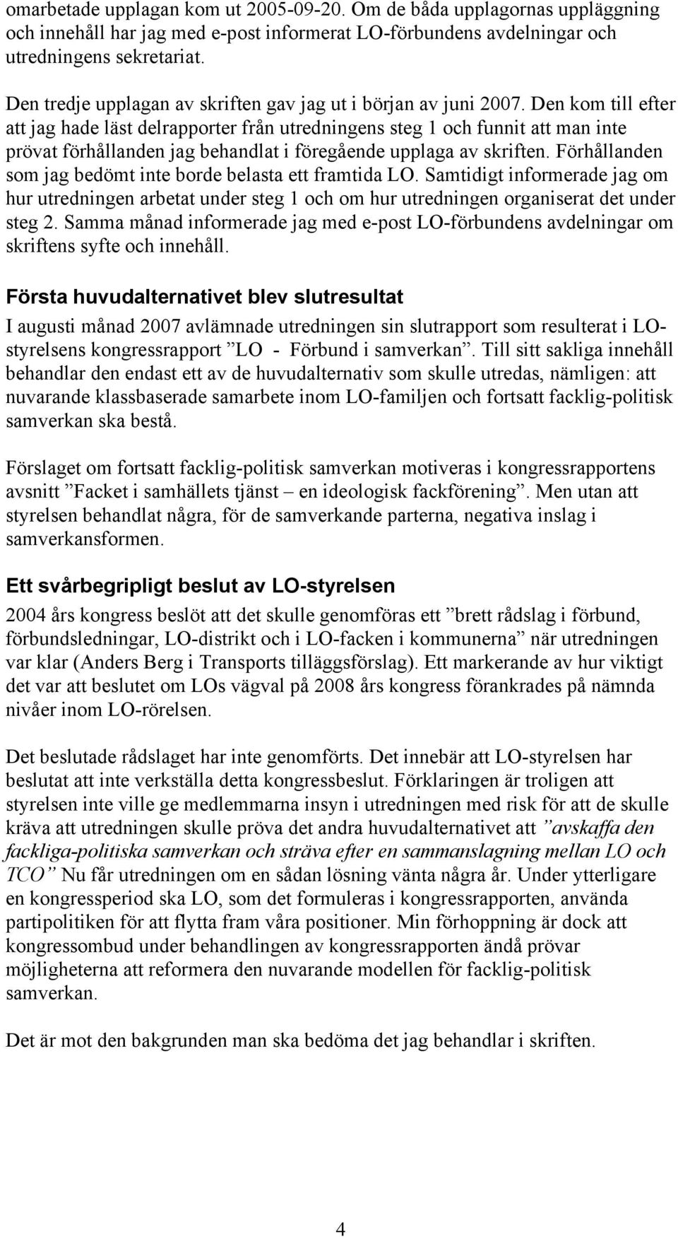 Den kom till efter att jag hade läst delrapporter från utredningens steg 1 och funnit att man inte prövat förhållanden jag behandlat i föregående upplaga av skriften.