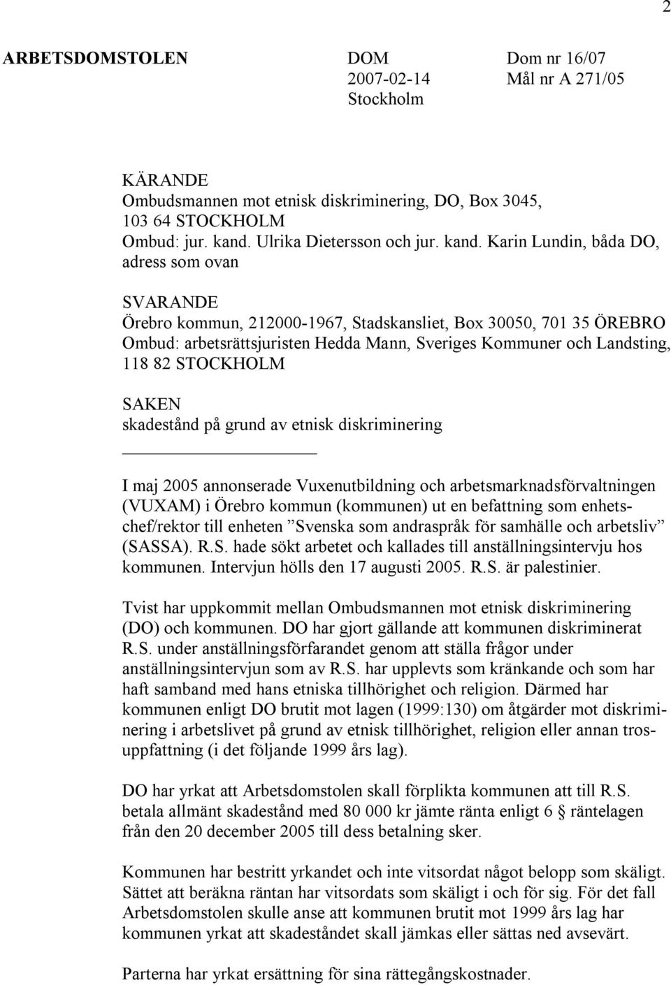 82 STOCKHOLM SAKEN skadestånd på grund av etnisk diskriminering I maj 2005 annonserade Vuxenutbildning och arbetsmarknadsförvaltningen (VUXAM) i Örebro kommun (kommunen) ut en befattning som
