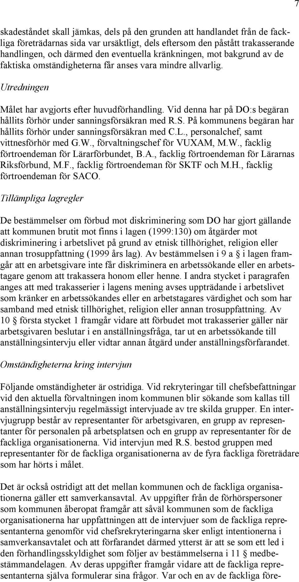 Vid denna har på DO:s begäran hållits förhör under sanningsförsäkran med R.S. På kommunens begäran har hållits förhör under sanningsförsäkran med C.L., personalchef, samt vittnesförhör med G.W.