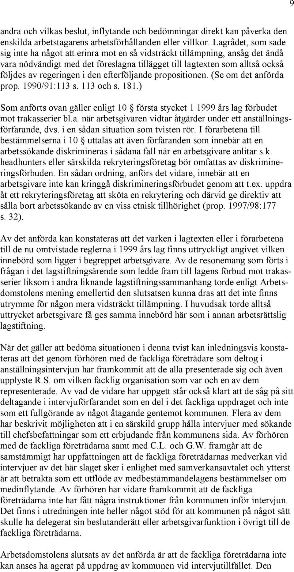 den efterföljande propositionen. (Se om det anförda prop. 1990/91:113 s. 113 och s. 181.) Som anförts ovan gäller enligt 10 första stycket 1 1999 års lag förbudet mot trakasserier bl.a. när arbetsgivaren vidtar åtgärder under ett anställningsförfarande, dvs.