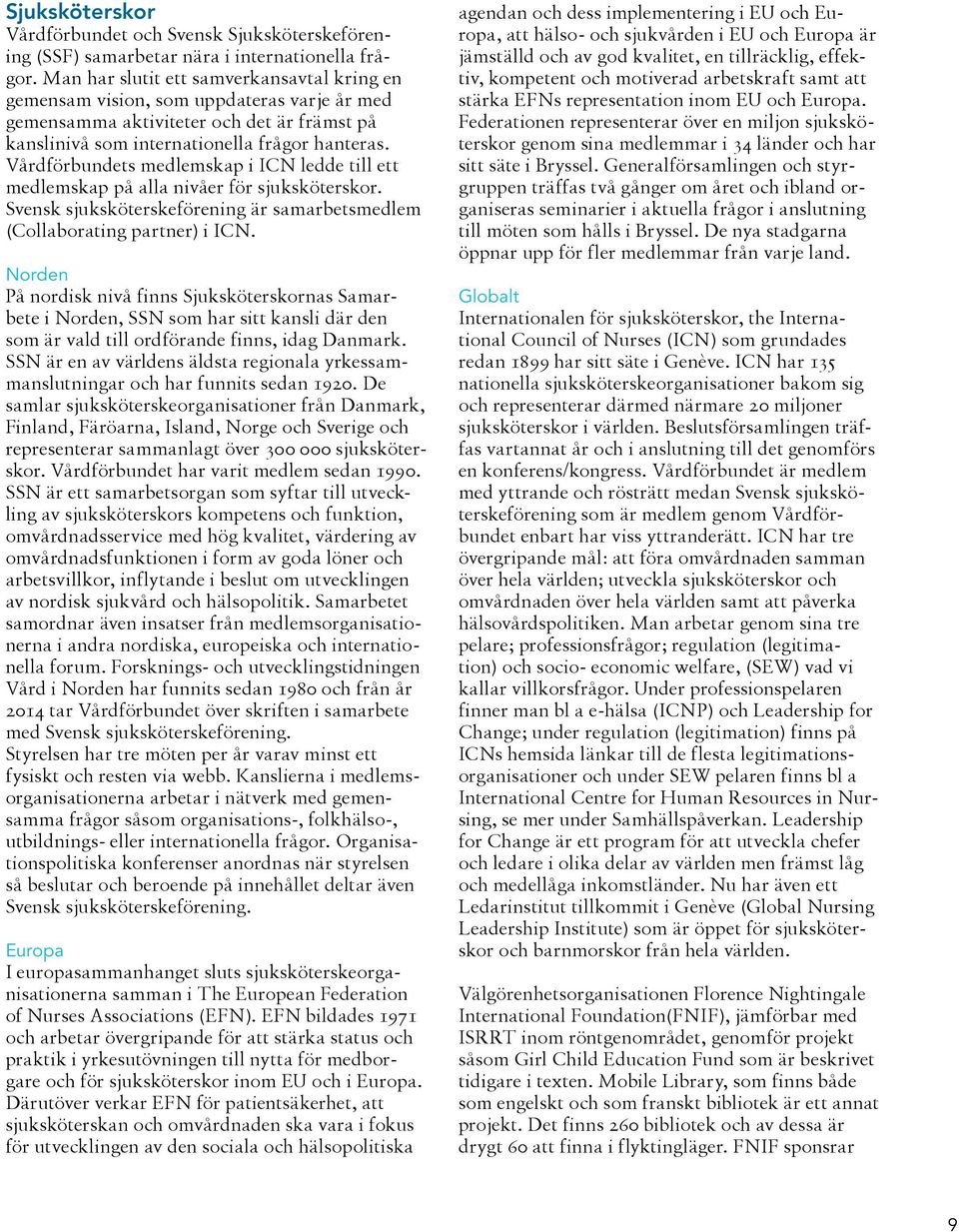 Vårdförbundets medlemskap i ICN ledde till ett medlemskap på alla nivåer för sjuksköterskor. Svensk sjuksköterskeförening är samarbetsmedlem (Collaborating partner) i ICN.