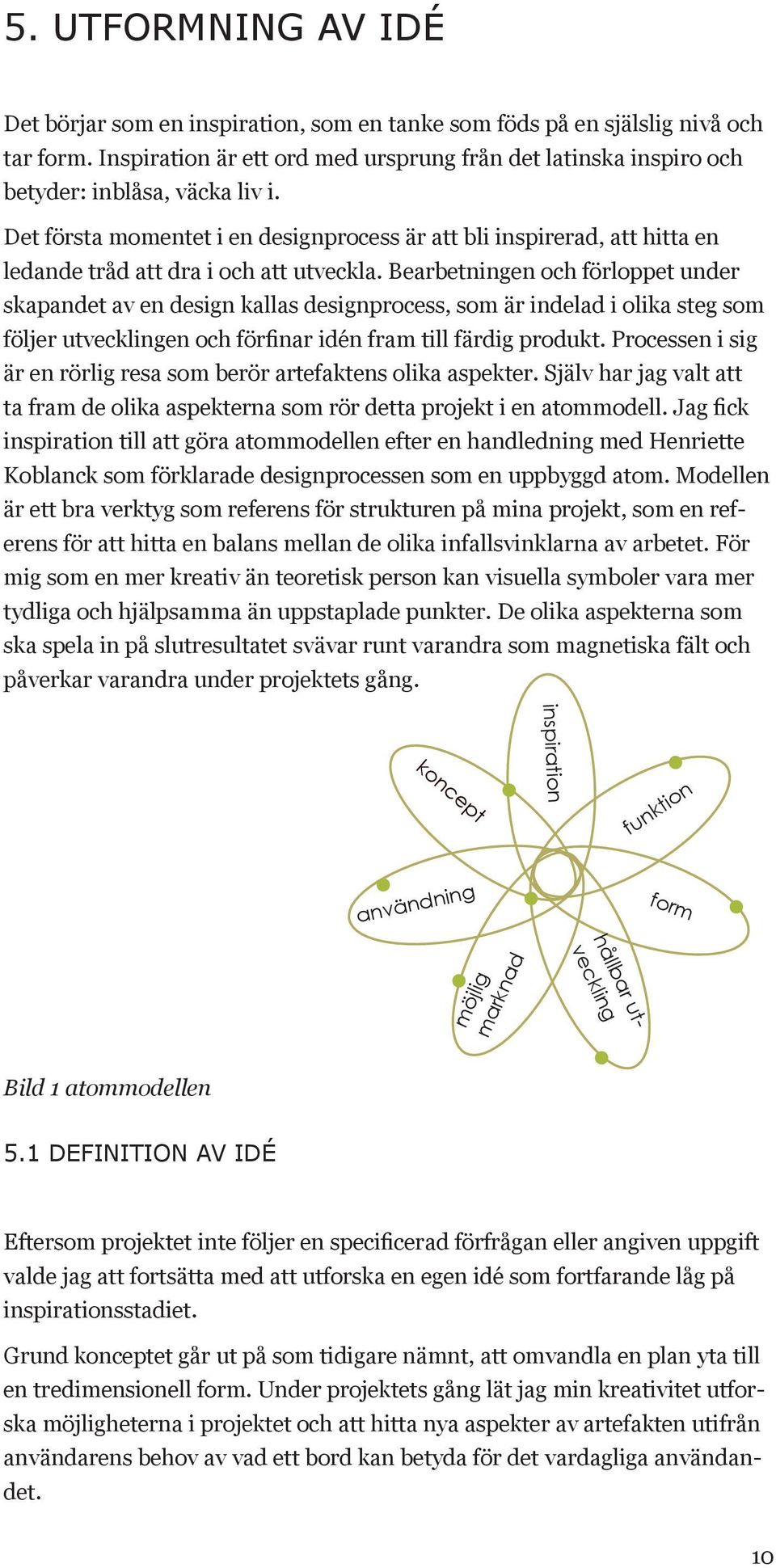 Det första momentet i en designprocess är att bli inspirerad, att hitta en ledande tråd att dra i och att utveckla.