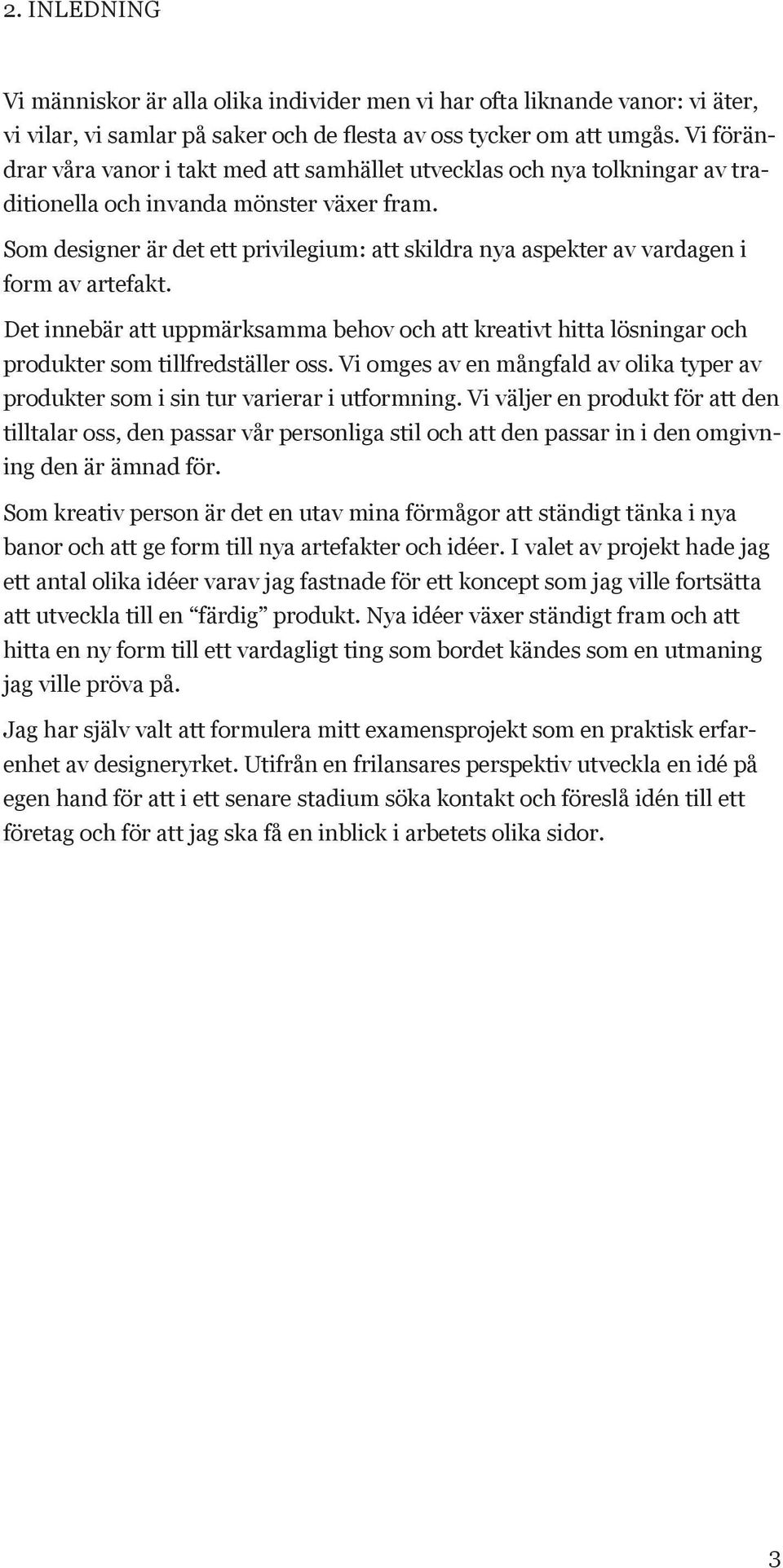 Som designer är det ett privilegium: att skildra nya aspekter av vardagen i form av artefakt. Det innebär att uppmärksamma behov och att kreativt hitta lösningar och produkter som tillfredställer oss.