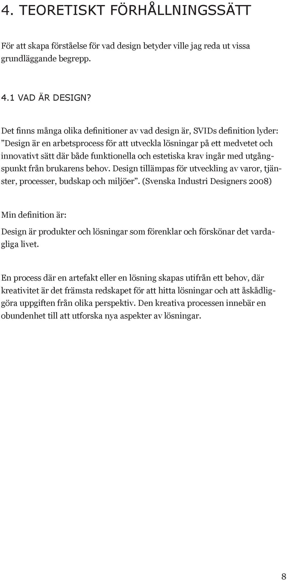 estetiska krav ingår med utgångspunkt från brukarens behov. Design tillämpas för utveckling av varor, tjänster, processer, budskap och miljöer.