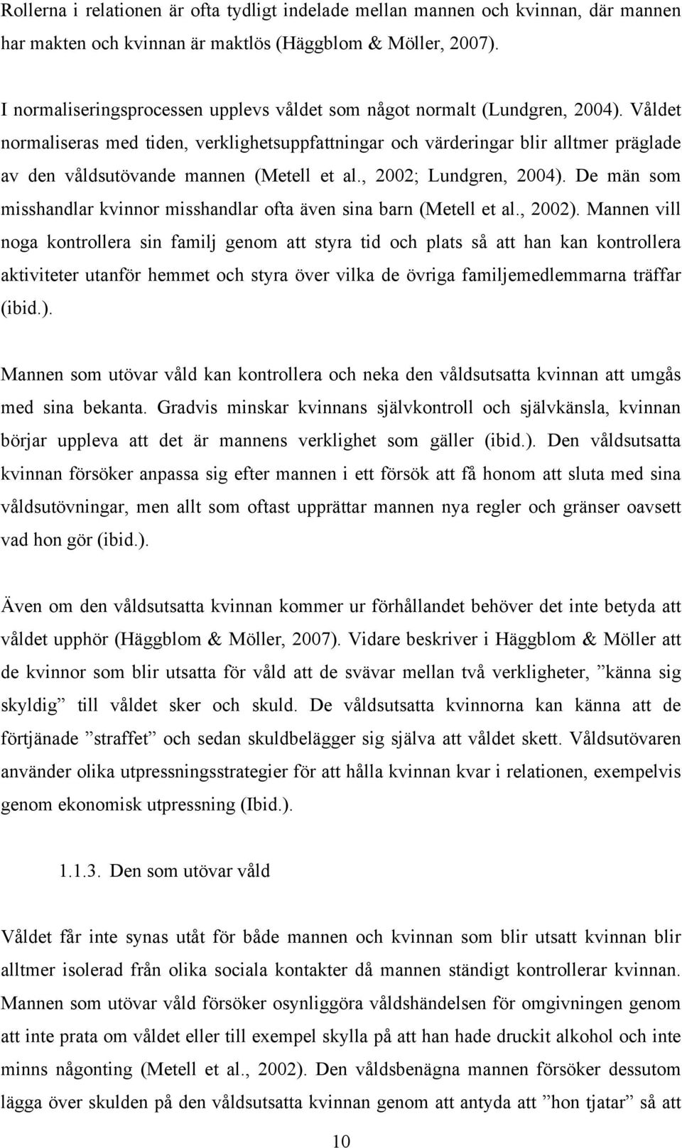 Våldet normaliseras med tiden, verklighetsuppfattningar och värderingar blir alltmer präglade av den våldsutövande mannen (Metell et al., 2002; Lundgren, 2004).