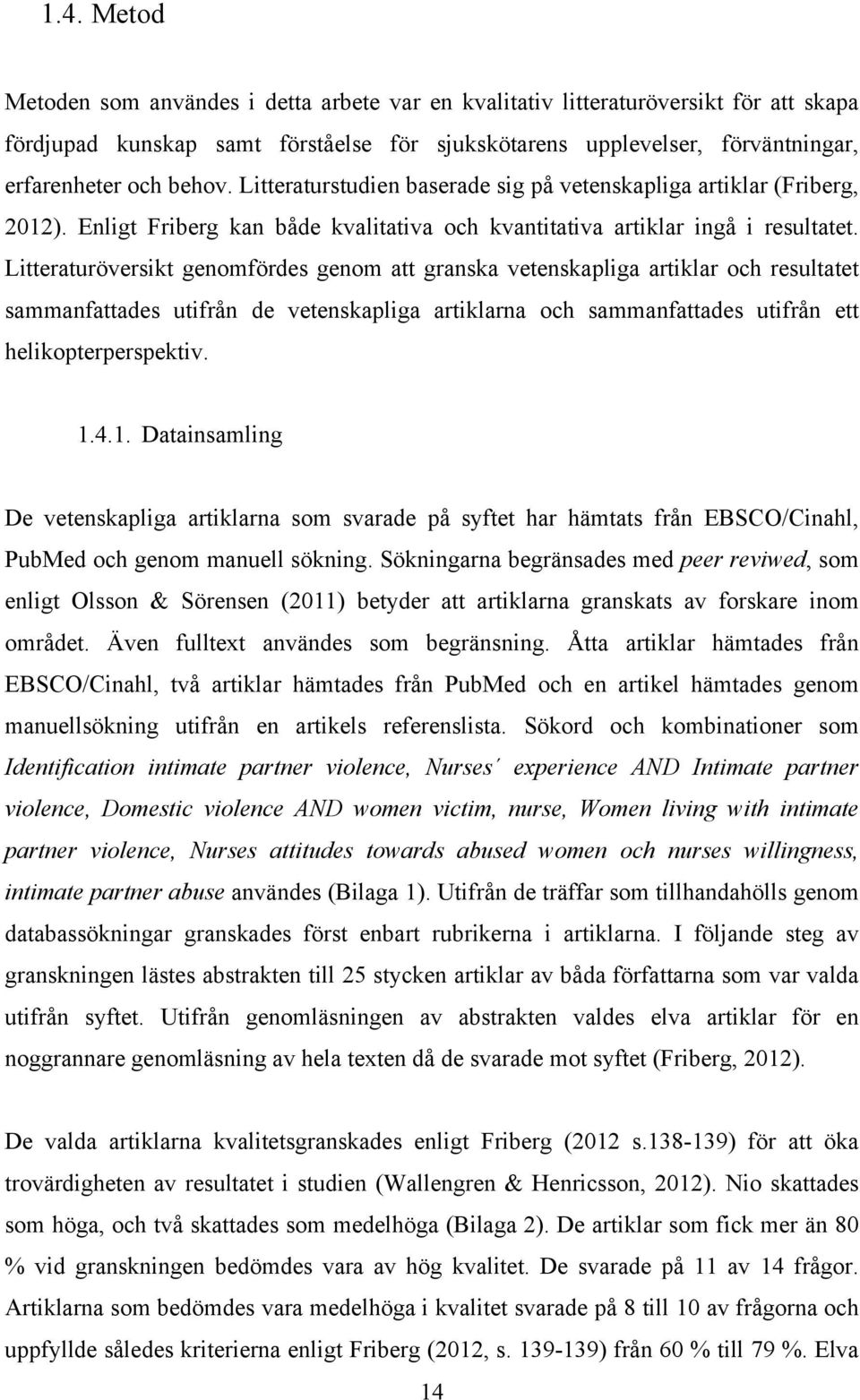 Litteraturöversikt genomfördes genom att granska vetenskapliga artiklar och resultatet sammanfattades utifrån de vetenskapliga artiklarna och sammanfattades utifrån ett helikopterperspektiv. 1.