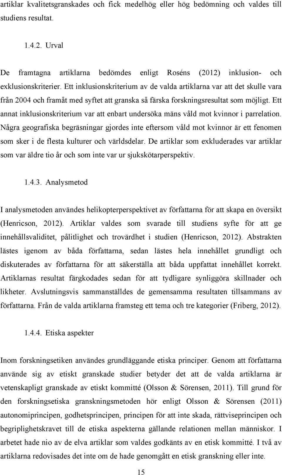 Ett inklusionskriterium av de valda artiklarna var att det skulle vara från 2004 och framåt med syftet att granska så färska forskningsresultat som möjligt.