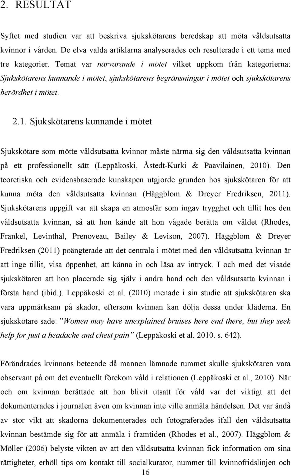 Sjukskötarens kunnande i mötet Sjukskötare som mötte våldsutsatta kvinnor måste närma sig den våldsutsatta kvinnan på ett professionellt sätt (Leppäkoski, Åstedt-Kurki & Paavilainen, 2010).