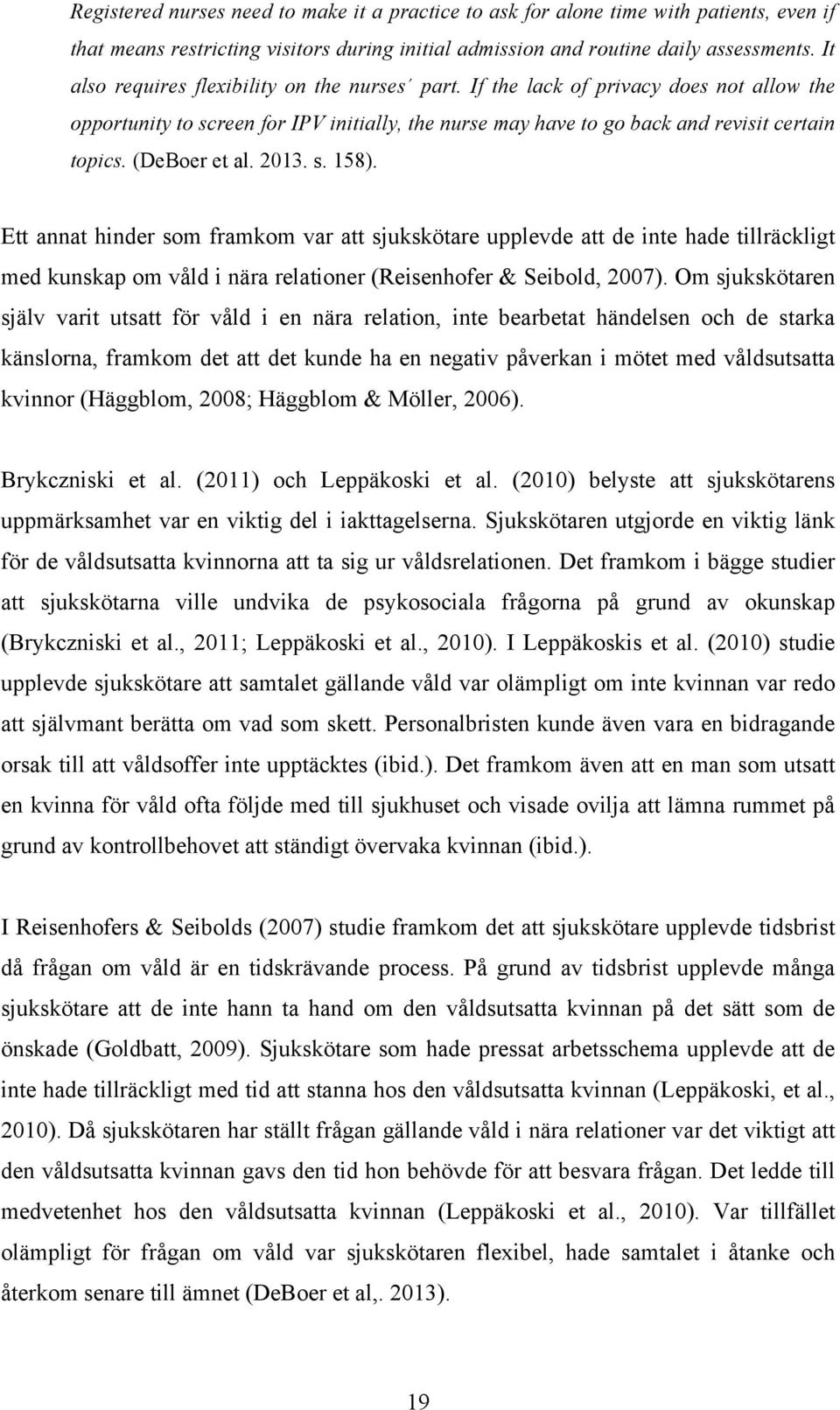 (DeBoer et al. 2013. s. 158). Ett annat hinder som framkom var att sjukskötare upplevde att de inte hade tillräckligt med kunskap om våld i nära relationer (Reisenhofer & Seibold, 2007).