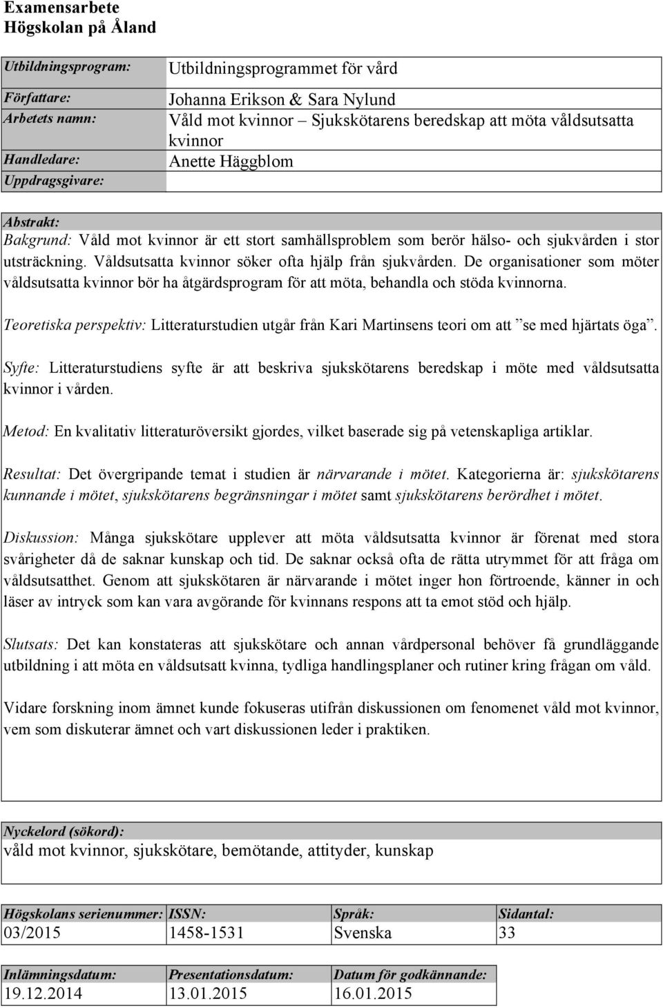 Våldsutsatta kvinnor söker ofta hjälp från sjukvården. De organisationer som möter våldsutsatta kvinnor bör ha åtgärdsprogram för att möta, behandla och stöda kvinnorna.